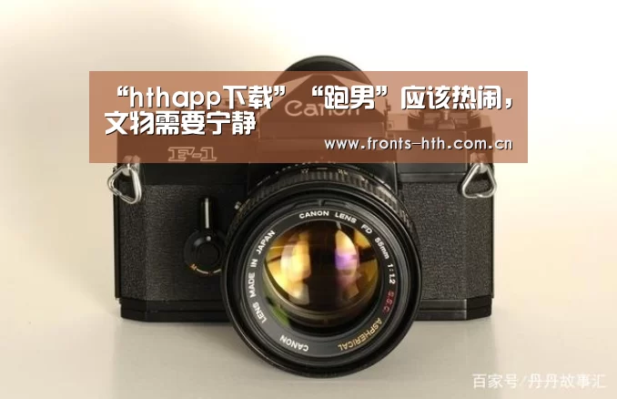 “hthapp下载”“跑男”应该热闹，文物需要宁静(图3)