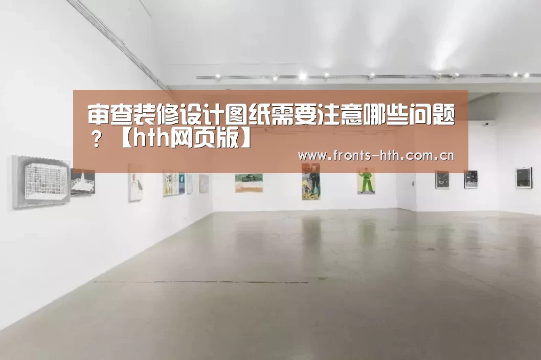 审查装修设计图纸需要注意哪些问题？【hth网页版】(图1)